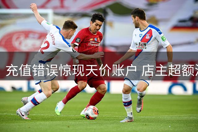 充值错误惊现天价账户 店主超额消费被判返还
